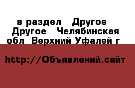  в раздел : Другое » Другое . Челябинская обл.,Верхний Уфалей г.
